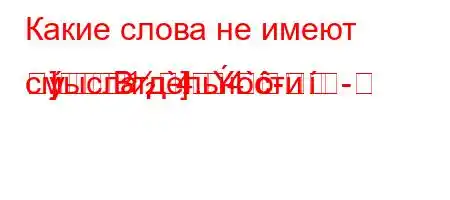 Какие слова не имеют смысла д`4.4`--]]Bтдельности